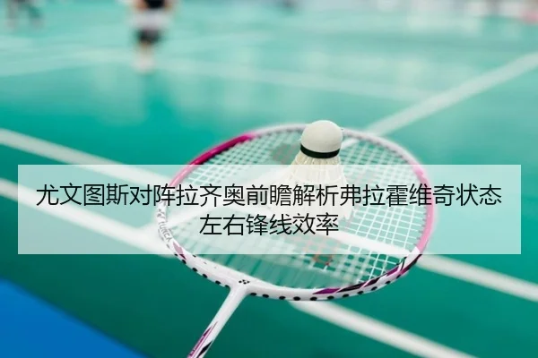 尤文图斯对阵拉齐奥前瞻解析弗拉霍维奇状态左右锋线效率