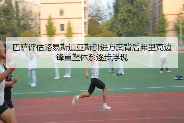 巴萨评估路易斯迪亚斯引进方案背后弗里克边锋重塑体系逐步浮现