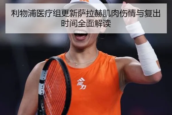 利物浦医疗组更新萨拉赫肌肉伤情与复出时间全面解读