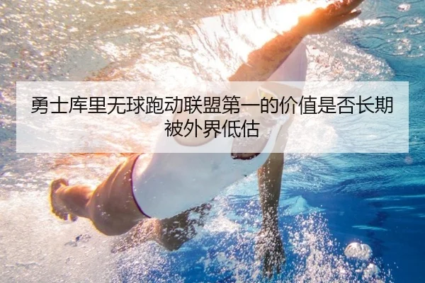 勇士库里无球跑动联盟第一的价值是否长期被外界低估