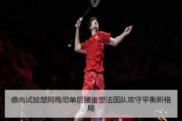 德尚试验楚阿梅尼单后腰重塑法国队攻守平衡新格局